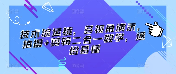 技术流运镜，多视角演示，拍摄+剪辑二合一教学，通俗易懂_海蓝资源库