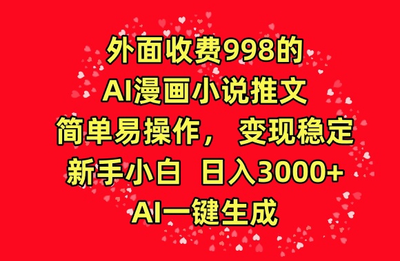 外面收费998的AI漫画小说推文，简单易操作，变现稳定，新手小白日入3000+，AI一键生成【揭秘】_海蓝资源库