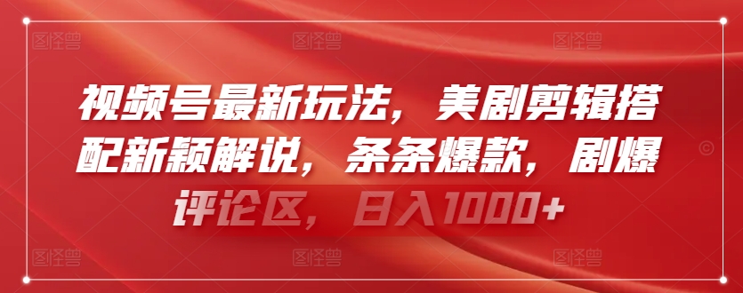 视频号最新玩法，美剧剪辑搭配新颖解说，条条爆款，剧爆评论区，日入1000+【揭秘】_海蓝资源库