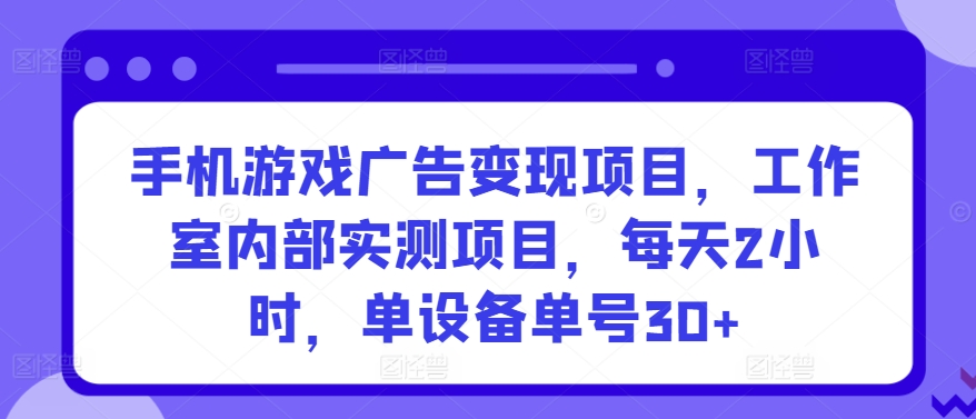 手机游戏广告变现项目，工作室内部实测项目，每天2小时，单设备单号30+【揭秘】_海蓝资源库