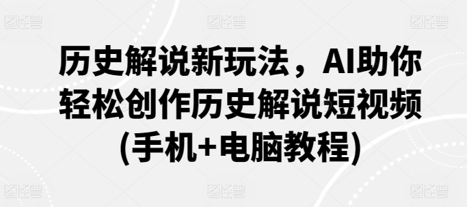 历史解说新玩法，AI助你轻松创作历史解说短视频(手机+电脑教程)_海蓝资源库