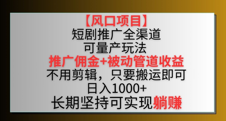 【风口项目】短剧推广全渠道最新双重收益玩法，推广佣金管道收益，不用剪辑，只要搬运即可【揭秘】_海蓝资源库