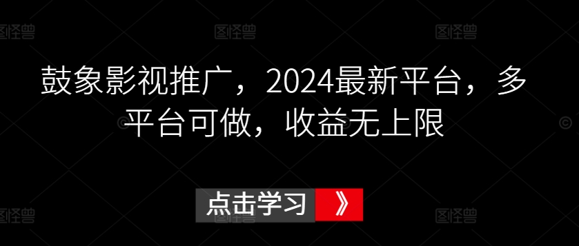 鼓象影视推广，2024最新平台，多平台可做，收益无上限【揭秘】_海蓝资源库