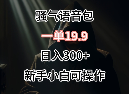 0成本卖骚气语音包，一单19.9.日入300+【揭秘】_海蓝资源库