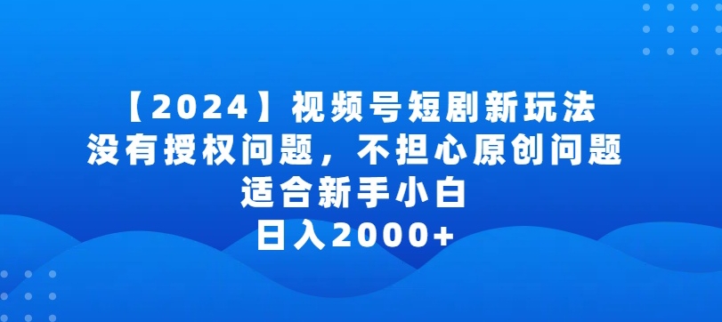 2024视频号短剧玩法，没有授权问题，不担心原创问题，适合新手小白，日入2000+【揭秘】_海蓝资源库