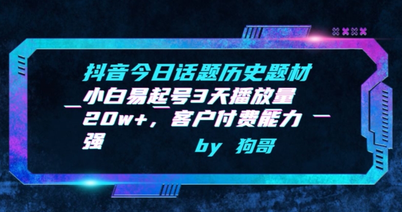 抖音今日话题历史题材-小白易起号3天播放量20w+，客户付费能力强【揭秘】_海蓝资源库