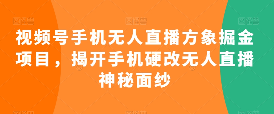 视频号手机无人直播方象掘金项目，揭开手机硬改无人直播神秘面纱_海蓝资源库