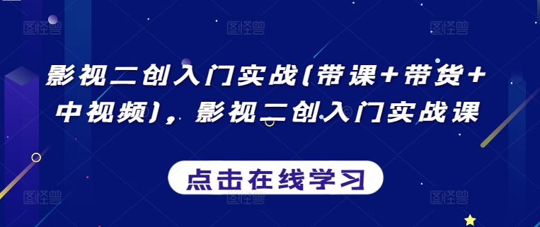 影视二创入门实战(带课+带货+中视频)，影视二创入门实战课_海蓝资源库