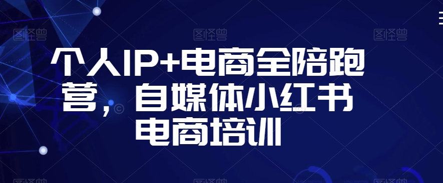 个人IP+电商全陪跑营，自媒体小红书电商培训_海蓝资源库