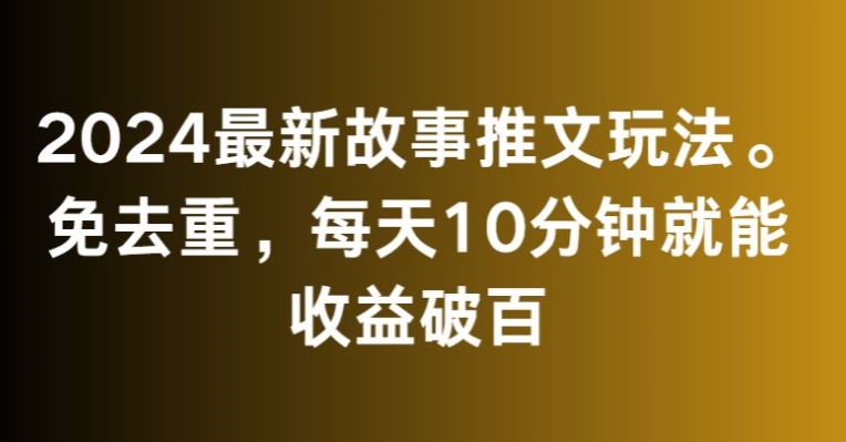 2024最新故事推文玩法，免去重，每天10分钟就能收益破百【揭秘】_海蓝资源库