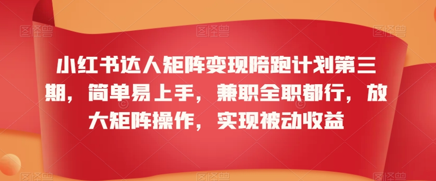 小红书达人矩阵变现陪跑计划第三期，简单易上手，兼职全职都行，放大矩阵操作，实现被动收益_海蓝资源库