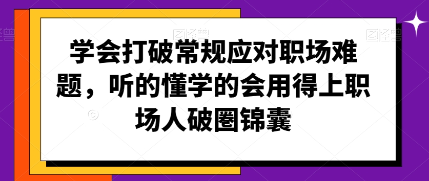 学会打破常规应对职场难题，听的懂学的会用得上职场人破圏锦囊_海蓝资源库