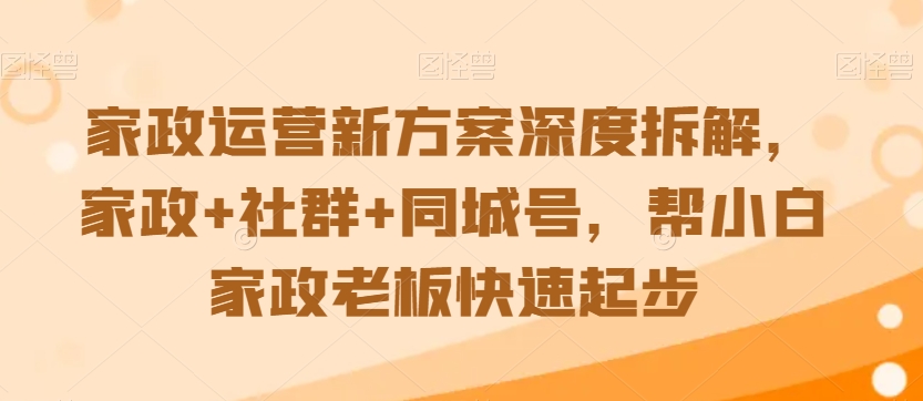 家政运营新方案深度拆解，家政+社群+同城号，帮小白家政老板快速起步_海蓝资源库