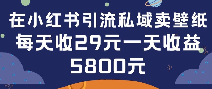 在小红书引流私域卖壁纸每张29元单日最高卖出200张(0-1搭建教程)【揭秘】_海蓝资源库