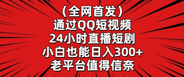 全网首发，通过QQ短视频24小时直播短剧，小白也能日入300+【揭秘】_海蓝资源库