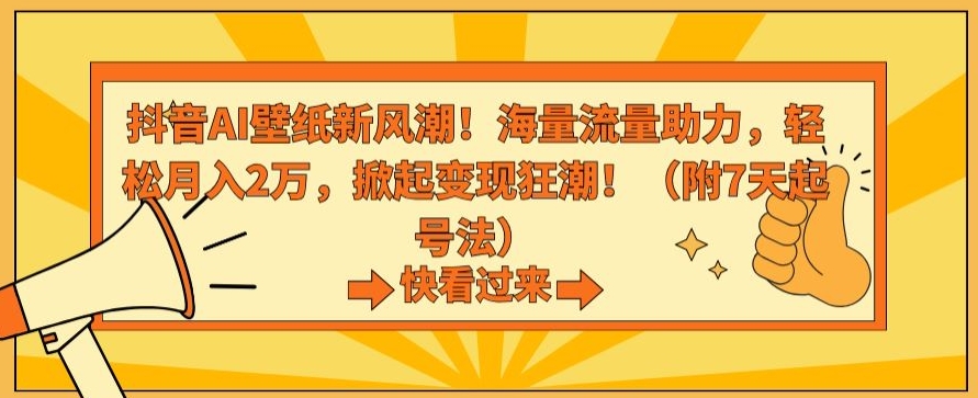 抖音AI壁纸新风潮！海量流量助力，轻松月入2万，掀起变现狂潮【揭秘】_海蓝资源库