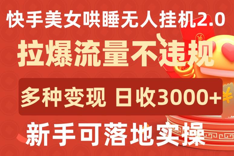 快手美女哄睡无人挂机2.0.拉爆流量不违规，多种变现途径，日收3000+，新手可落地实操【揭秘】_海蓝资源库