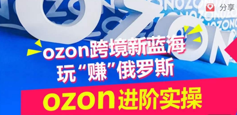 ozon跨境新蓝海玩“赚”俄罗斯，ozon进阶实操训练营_海蓝资源库