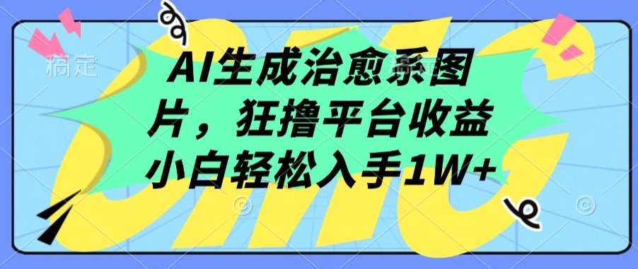 AI生成治愈系图片，狂撸平台收益，小白轻松入手1W+【揭秘】_海蓝资源库