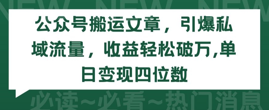 公众号搬运文章，引爆私域流量，收益轻松破万，单日变现四位数【揭秘】_海蓝资源库