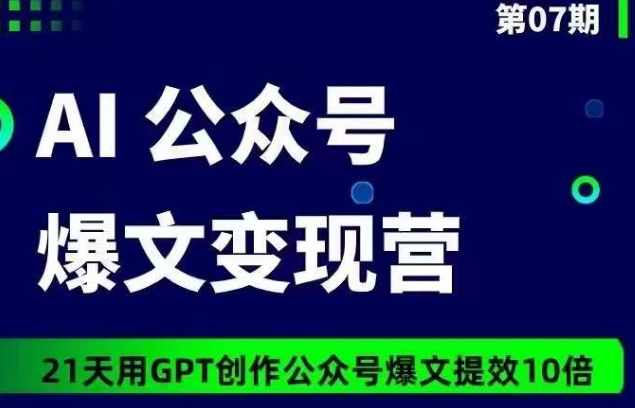 AI公众号爆文变现营07期，21天用GPT创作爆文提效10倍_海蓝资源库