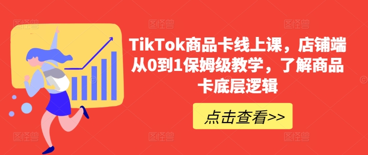 TikTok商品卡线上课，​店铺端从0到1保姆级教学，了解商品卡底层逻辑_海蓝资源库