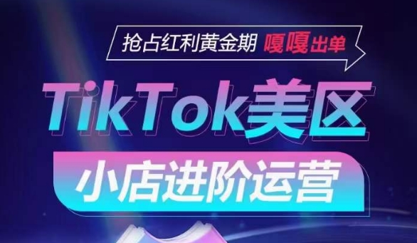 TikTok Shop美区小店进阶运营，抢占红利黄金期 嘎嘎出单_海蓝资源库