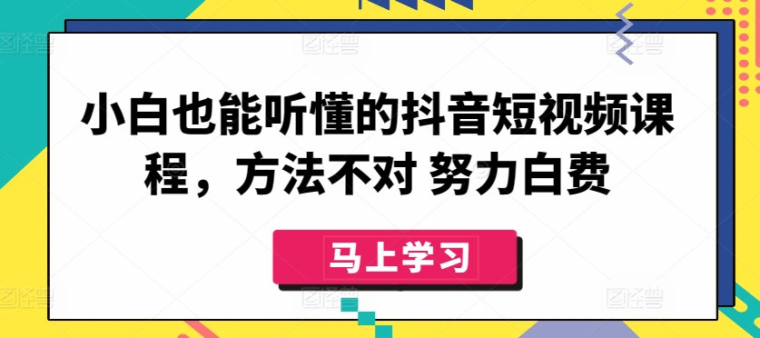 小白也能听懂的抖音短视频课程，方法不对 努力白费_海蓝资源库