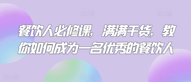 餐饮人必修课，满满干货，教你如何成为一名优秀的餐饮人_海蓝资源库