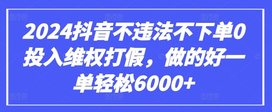 2024抖音不违法不下单0投入维权打假，做的好一单轻松6000+【仅揭秘】_海蓝资源库