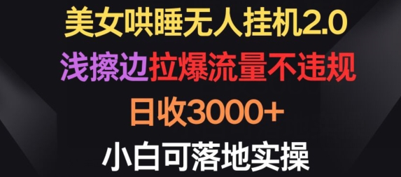 美女哄睡无人挂机2.0.浅擦边拉爆流量不违规，日收3000+，小白可落地实操【揭秘】_海蓝资源库