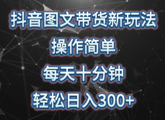 抖音图文带货新玩法， 操作简单，每天十分钟，轻松日入300+，可矩阵操作【揭秘】_海蓝资源库