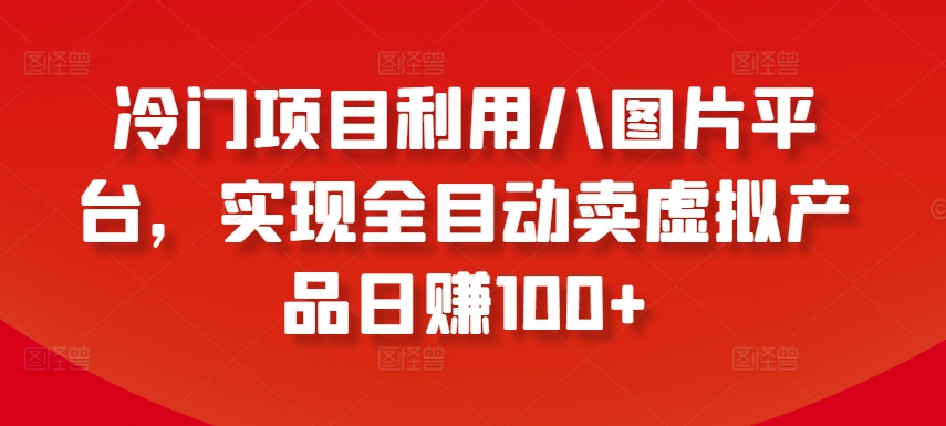 冷门项目利用八图片平台，实现全目动卖虚拟产品日赚100+【揭秘】_海蓝资源库