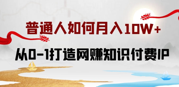 普通人如何打造知识付费IP月入10W+，从0-1打造网赚知识付费IP，小白喂饭级教程【揭秘】_海蓝资源库