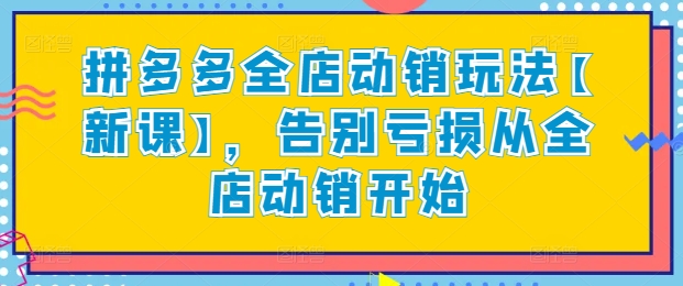 拼多多全店动销玩法【新课】，告别亏损从全店动销开始_海蓝资源库