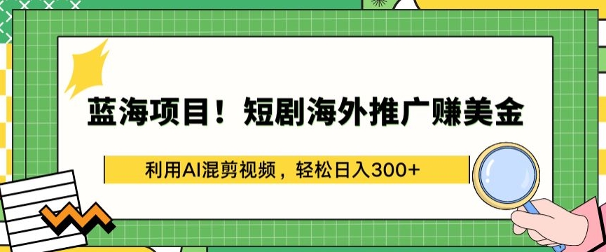 蓝海项目!短剧海外推广赚美金，利用AI混剪视频，轻松日入300+【揭秘】_海蓝资源库