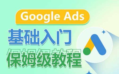 Google Ads基础入门保姆级教程，​系统拆解广告形式，关键词的商业认知，谷歌广告结构_海蓝资源库