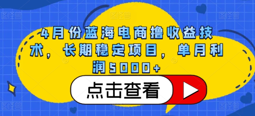 4月份蓝海电商撸收益技术，长期稳定项目，单月利润5000+【揭秘】_海蓝资源库