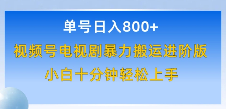 单号日赚800+，视频号电视剧暴力搬运进阶版，100%过原创，小白十分钟也能轻松入手【揭秘】_海蓝资源库