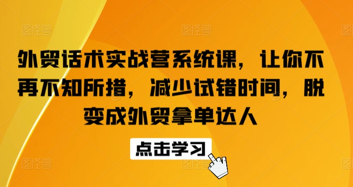 外贸话术实战营系统课，让你不再不知所措，减少试错时间，脱变成外贸拿单达人_海蓝资源库