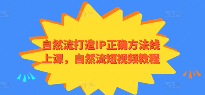 自然流打造IP正确方法线上课，自然流短视频教程_海蓝资源库