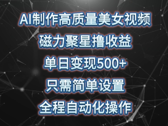 AI制作高质量美女视频，磁力聚星撸收益，单日变现500+，只需简单设置，全程自动化操作【揭秘】_海蓝资源库