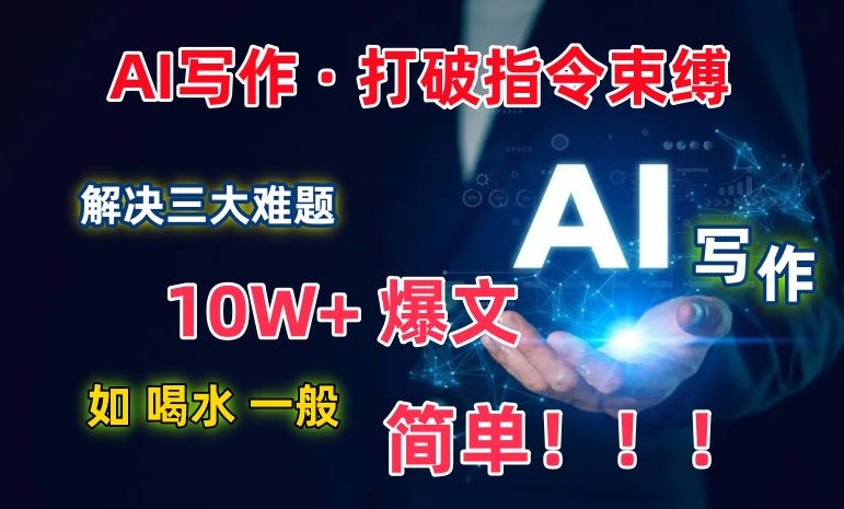 AI写作：解决三大难题，10W+爆文如喝水一般简单，打破指令调教束缚【揭秘】_海蓝资源库