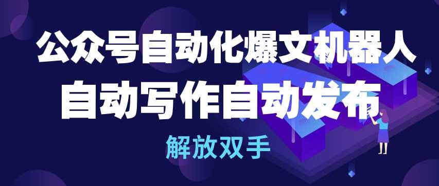 公众号自动化爆文机器人，自动写作自动发布，解放双手【揭秘】_海蓝资源库