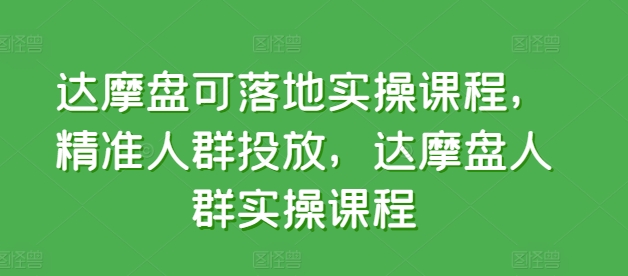 达摩盘可落地实操课程，精准人群投放，达摩盘人群实操课程_海蓝资源库