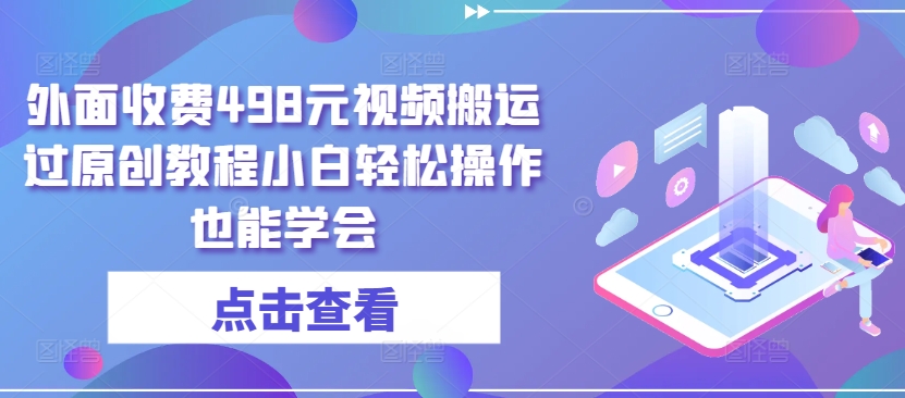 外面收费498元视频搬运过原创教程小白轻松操作也能学会【揭秘】_海蓝资源库