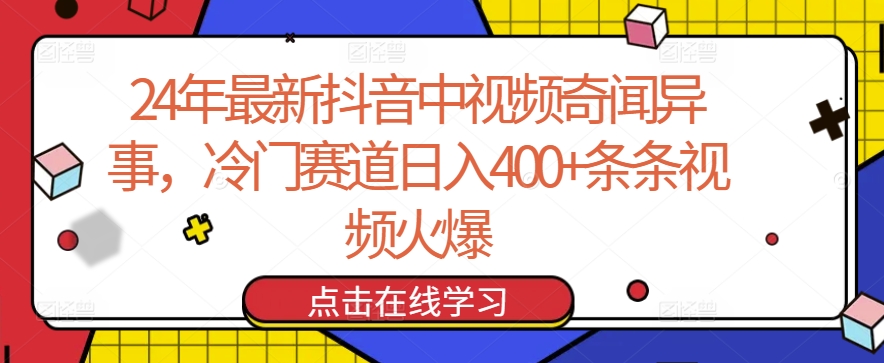 24年最新抖音中视频奇闻异事，冷门赛道日入400+条条视频火爆【揭秘】_海蓝资源库