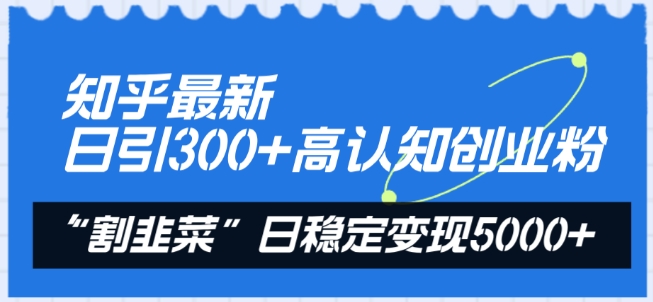 知乎最新日引300+高认知创业粉，“割韭菜”日稳定变现5000+【揭秘】_海蓝资源库