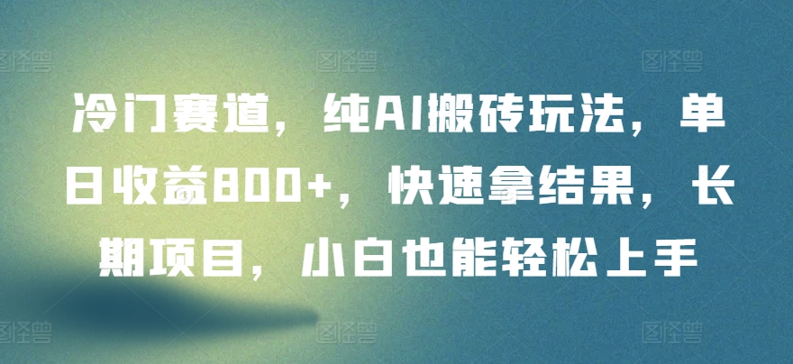 冷门赛道，纯AI搬砖玩法，单日收益800+，快速拿结果，长期项目，小白也能轻松上手【揭秘】_海蓝资源库