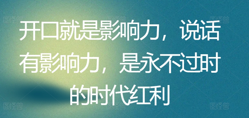 开口就是影响力，说话有影响力，是永不过时的时代红利_海蓝资源库